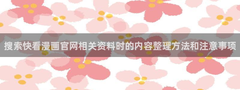 羞羞漫画漫画入口：搜索快看漫画官网相关资料时的内容整理方法和注意事项